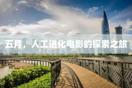 五月，人工进化电影的探索之旅