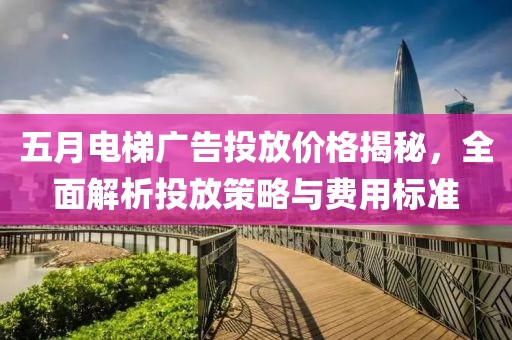 五月电梯广告投放价格揭秘，全面解析投放策略与费用标准