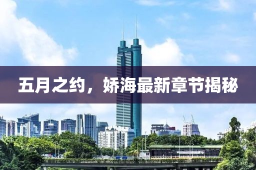 五月之约，娇海最新章节揭秘