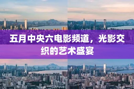 五月中央六电影频道，光影交织的艺术盛宴