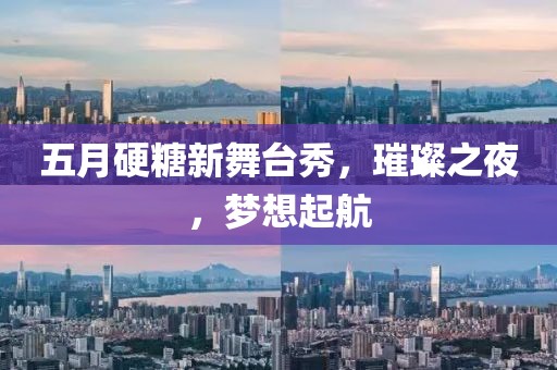 五月硬糖新舞台秀，璀璨之夜，梦想起航