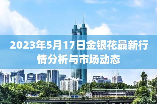 2023年5月17日金银花最新行情分析与市场动态
