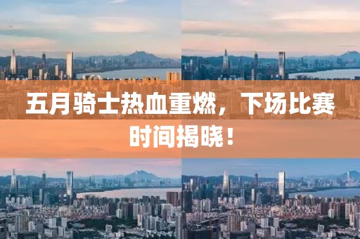 五月骑士热血重燃，下场比赛时间揭晓！