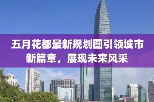 五月花都最新规划图引领城市新篇章，展现未来风采