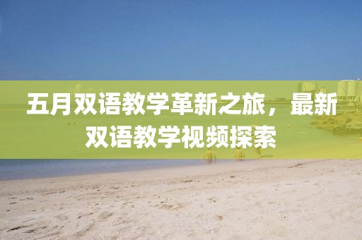五月双语教学革新之旅，最新双语教学视频探索