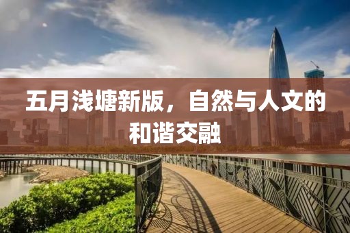 五月浅塘新版，自然与人文的和谐交融