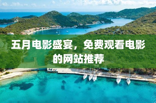 五月电影盛宴，免费观看电影的网站推荐