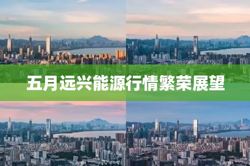 五月远兴能源行情繁荣展望