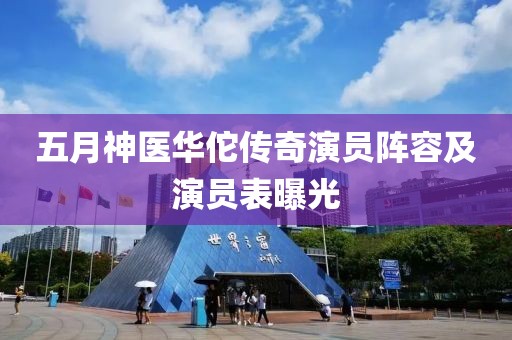 五月神医华佗传奇演员阵容及演员表曝光