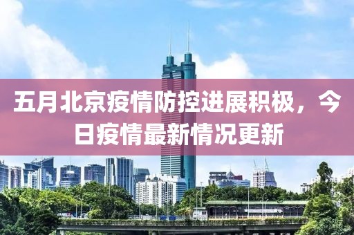 五月北京疫情防控进展积极，今日疫情最新情况更新