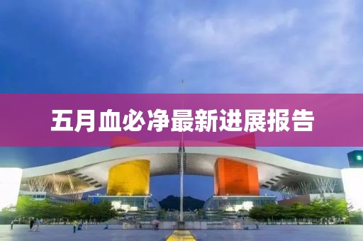 五月血必净最新进展报告