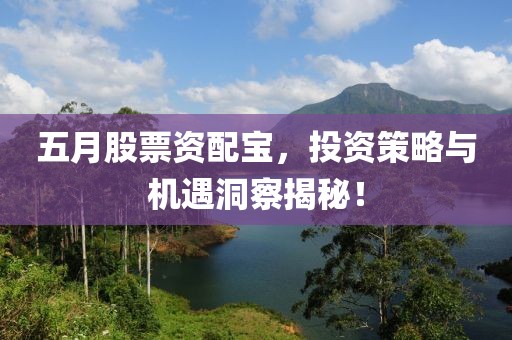 五月股票资配宝，投资策略与机遇洞察揭秘！