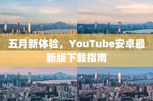五月新体验，YouTube安卓最新版下载指南