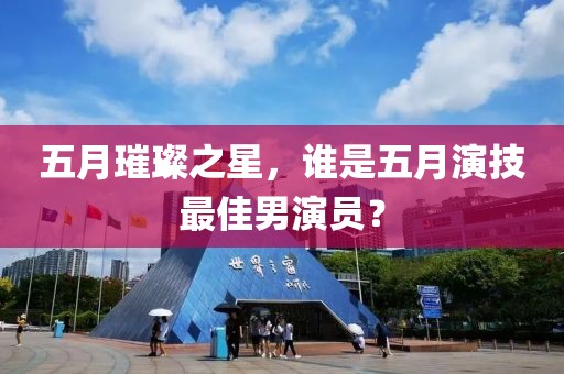 五月璀璨之星，谁是五月演技最佳男演员？
