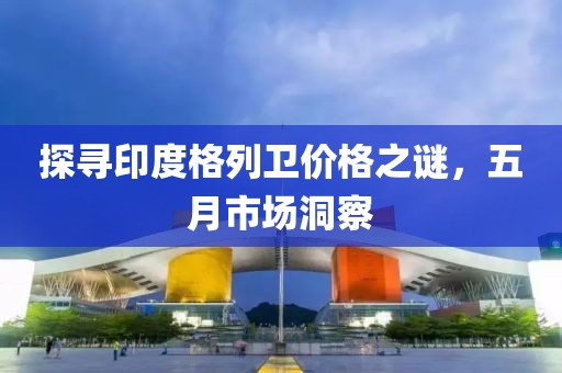 探寻印度格列卫价格之谜，五月市场洞察