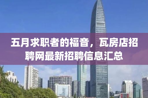 五月求职者的福音，瓦房店招聘网最新招聘信息汇总