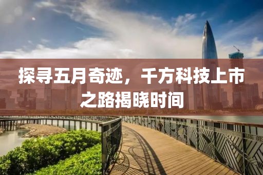 探寻五月奇迹，千方科技上市之路揭晓时间