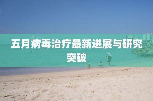 五月病毒治疗最新进展与研究突破
