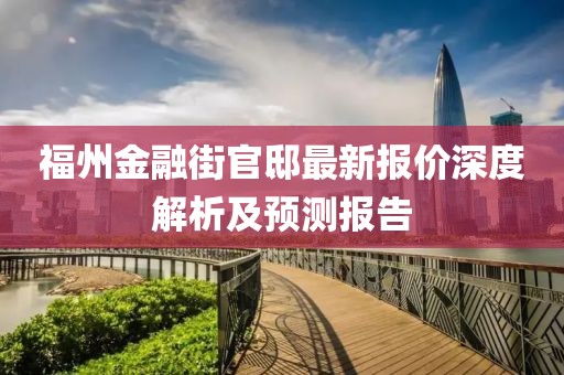 福州金融街官邸最新报价深度解析及预测报告