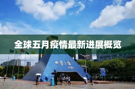 全球五月疫情最新进展概览
