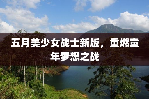 五月美少女战士新版，重燃童年梦想之战