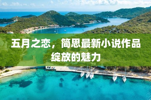 五月之恋，简思最新小说作品绽放的魅力