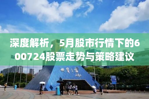 深度解析，5月股市行情下的600724股票走势与策略建议