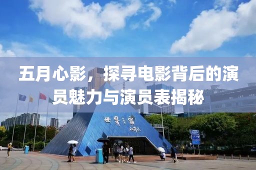 五月心影，探寻电影背后的演员魅力与演员表揭秘