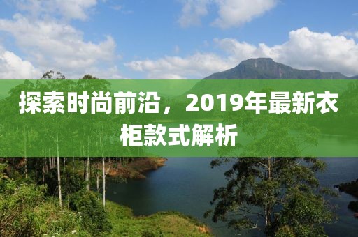 探索时尚前沿，2019年最新衣柜款式解析