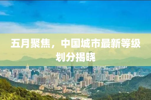 五月聚焦，中国城市最新等级划分揭晓