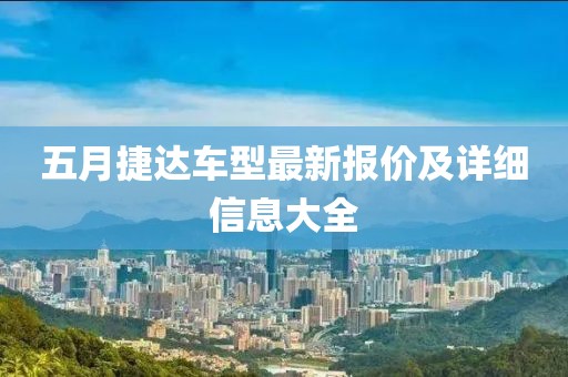 五月捷达车型最新报价及详细信息大全
