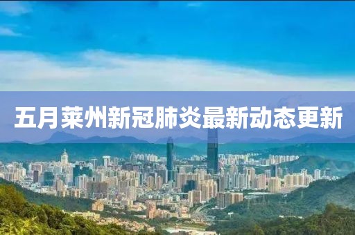 五月莱州新冠肺炎最新动态更新