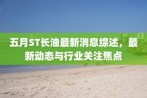 五月ST长油最新消息综述，最新动态与行业关注焦点