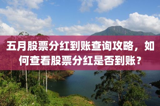 五月股票分红到账查询攻略，如何查看股票分红是否到账？