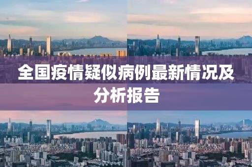 全国疫情疑似病例最新情况及分析报告