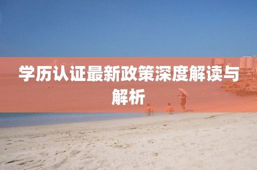学历认证最新政策深度解读与解析
