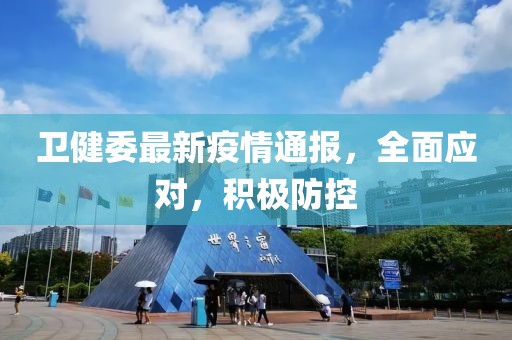 卫健委最新疫情通报，全面应对，积极防控