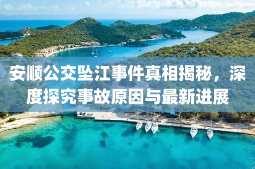 安顺公交坠江事件真相揭秘，深度探究事故原因与最新进展