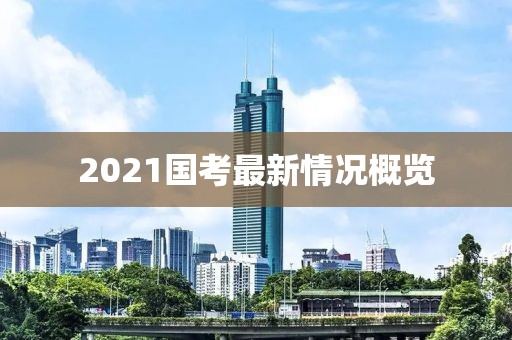 2021国考最新情况概览