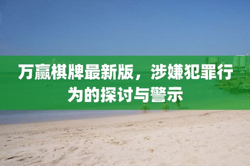 万赢棋牌最新版，涉嫌犯罪行为的探讨与警示