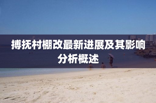 搏抚村棚改最新进展及其影响分析概述