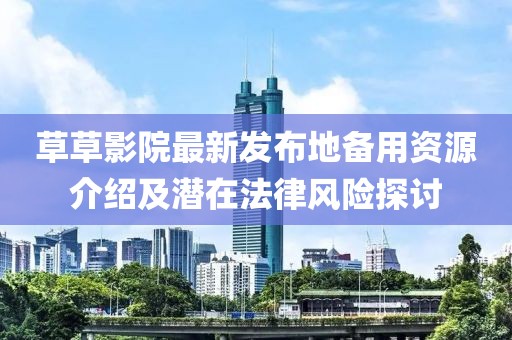 草草影院最新发布地备用资源介绍及潜在法律风险探讨