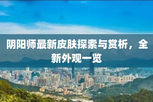 阴阳师最新皮肤探索与赏析，全新外观一览