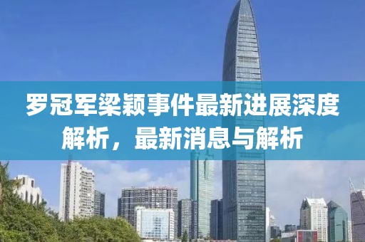 罗冠军梁颖事件最新进展深度解析，最新消息与解析