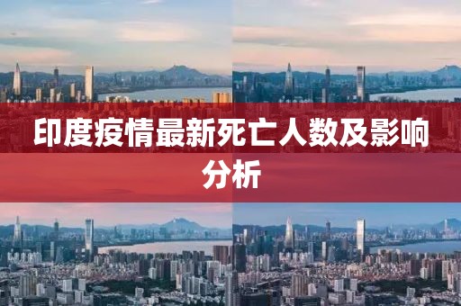 印度疫情最新死亡人数及影响分析