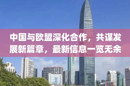 中国与欧盟深化合作，共谋发展新篇章，最新信息一览无余