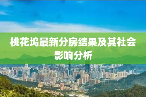 桃花坞最新分房结果及其社会影响分析