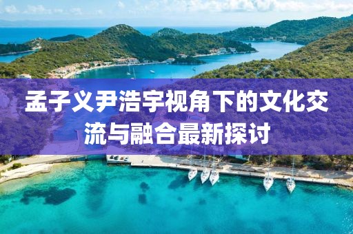 孟子义尹浩宇视角下的文化交流与融合最新探讨