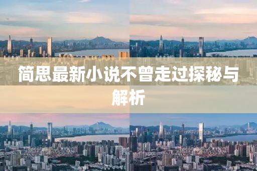 简思最新小说不曾走过探秘与解析