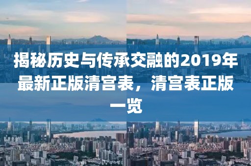 揭秘历史与传承交融的2019年最新正版清宫表，清宫表正版一览
